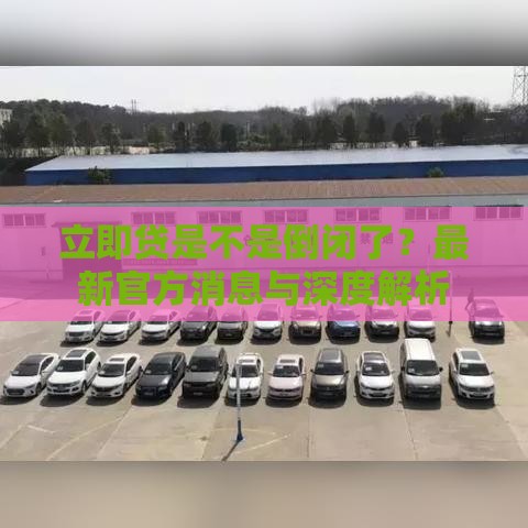 立即贷是不是倒闭了？最新官方消息与深度解析