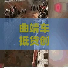 曲靖车抵贷创新模式揭秘：不押车秒到账的金融新玩法