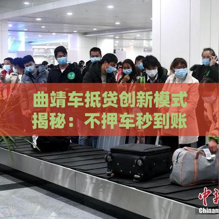 曲靖车抵贷创新模式揭秘：不押车秒到账的金融新玩法