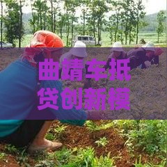 曲靖车抵贷创新模式揭秘：不押车秒到账的金融新玩法