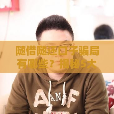 随借随还口子骗局有哪些？揭秘5大套路防坑指南