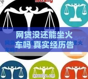 网贷没还能坐火车吗 真实经历告诉你这些内幕