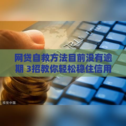 网贷自救方法目前没有逾期 3招教你轻松稳住信用不翻车