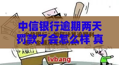 中信银行逾期两天罚款了会怎么样 真实罚息计算和补救攻略