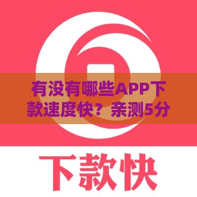 有没有哪些APP下款速度快？亲测5分钟到账的神器推荐