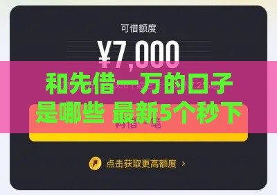 和先借一万的口子是哪些 最新5个秒下款平台实测分享