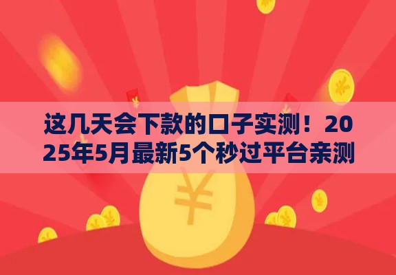 这几天会下款的口子实测！2025年5月最新5个秒过平台亲测有效