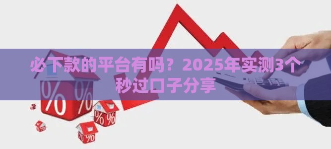 必下款的平台有吗？2025年实测3个秒过口子分享
