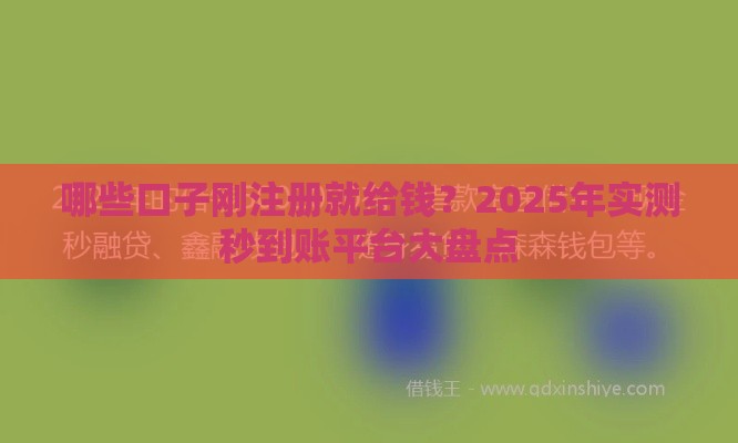 哪些口子刚注册就给钱？2025年实测秒到账平台大盘点