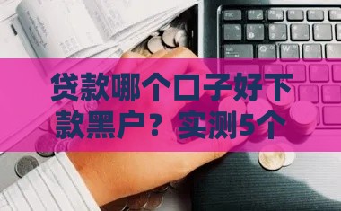 贷款哪个口子好下款黑户？实测5个无视征信秒下款平台