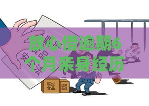 放心借逾期6个月亲身经历 老哥用血泪教训告诉你真相