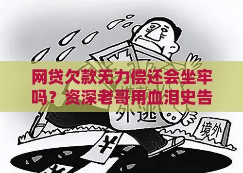 网贷欠款无力偿还会坐牢吗？资深老哥用血泪史告诉你真相！