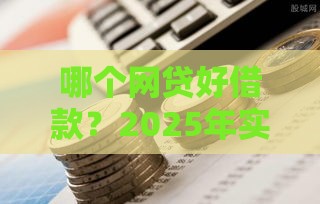 哪个网贷好借款？2025年实测5个秒下款良心平台