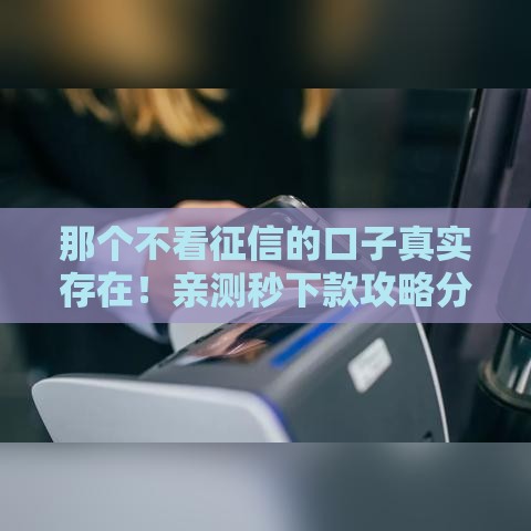 那个不看征信的口子真实存在！亲测秒下款攻略分享