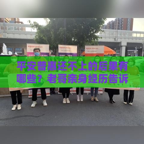 平安普惠还不上的后果有哪些？老哥亲身经历告诉你真相