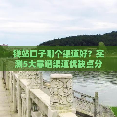 钱站口子哪个渠道好？实测5大靠谱渠道优缺点分析