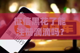 征信黑花了能注册滴滴吗？实测5个口子秒过司机端教程