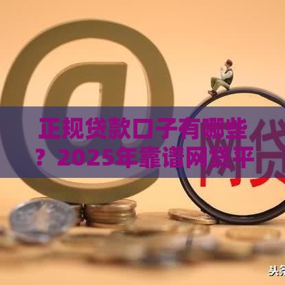 正规贷款口子有哪些？2025年靠谱网贷平台实测推荐