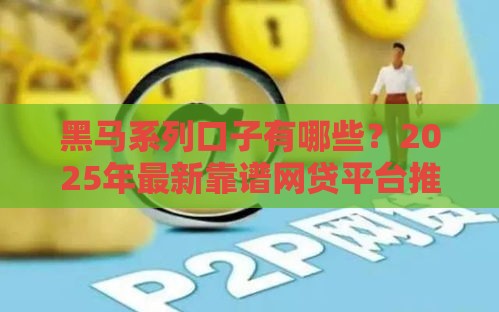 黑马系列口子有哪些？2025年最新靠谱网贷平台推荐