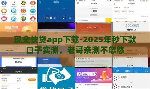 现金快贷app下载-2025年秒下款口子实测，老哥亲测不忽悠