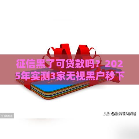 征信黑了可贷款吗？2025年实测3家无视黑户秒下款平台