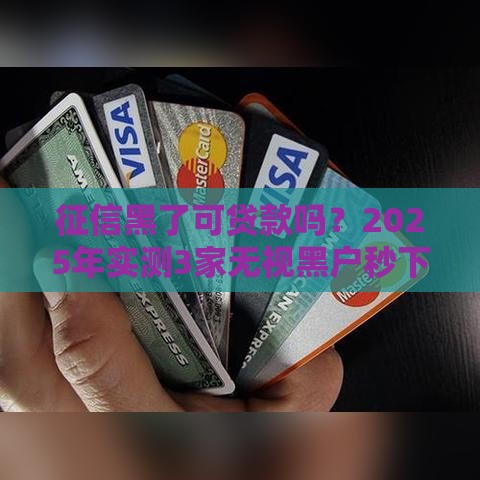 征信黑了可贷款吗？2025年实测3家无视黑户秒下款平台