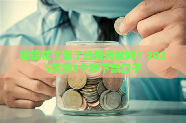 征信花了借了还能贷款吗？2025实测5个秒下款口子