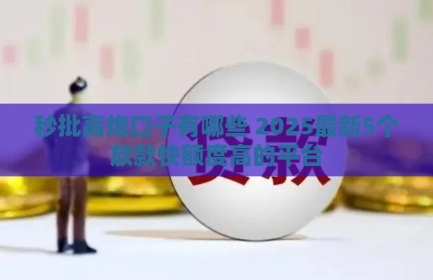 秒批高炮口子有哪些 2025最新5个放款快额度高的平台 秒批高炮口子有哪些 2025最新5个放款快额度高的平台