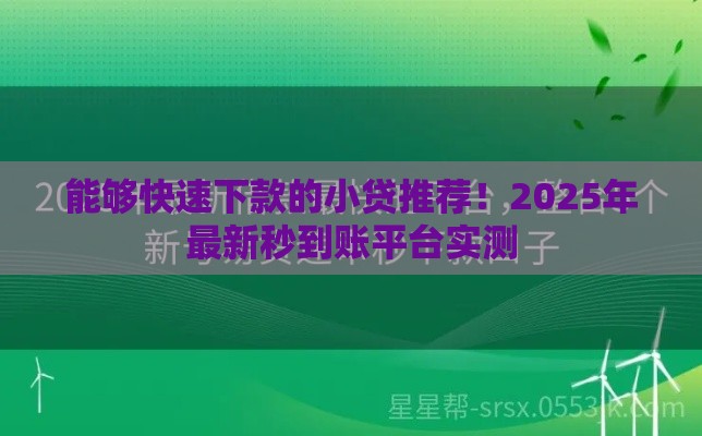 能够快速下款的小贷推荐！2025年最新秒到账平台实测