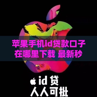 苹果手机id贷款口子在哪里下载 最新秒批通道亲测靠谱