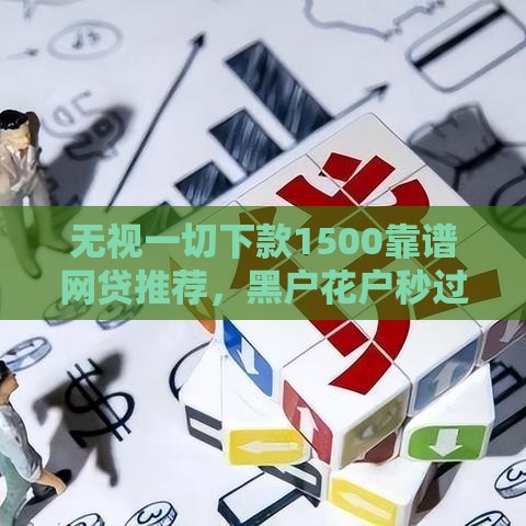 无视一切下款1500靠谱网贷推荐，黑户花户秒过真口子实测
