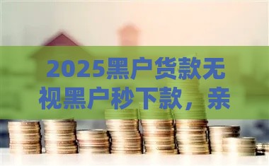 2025黑户货款无视黑户秒下款，亲测靠谱口子分享！