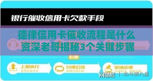 德律信用卡催收流程是什么 资深老哥揭秘3个关键步骤