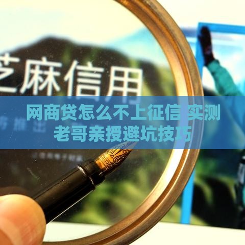 网商贷怎么不上征信 实测老哥亲授避坑技巧