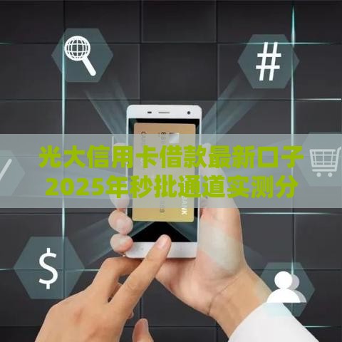 光大信用卡借款最新口子2025年秒批通道实测分享