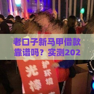 老口子新马甲借款靠谱吗？实测2025年最稳下款渠道分享