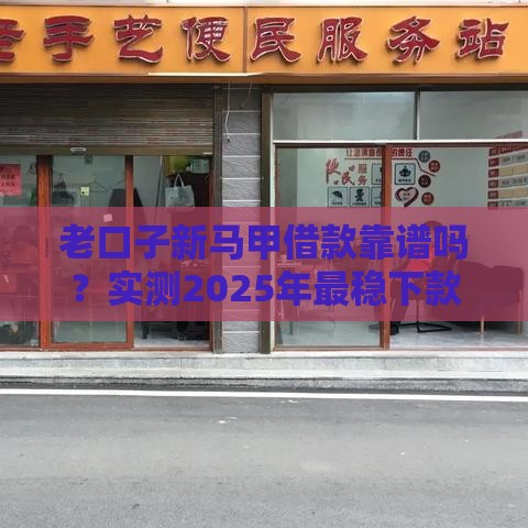 老口子新马甲借款靠谱吗？实测2025年最稳下款渠道分享