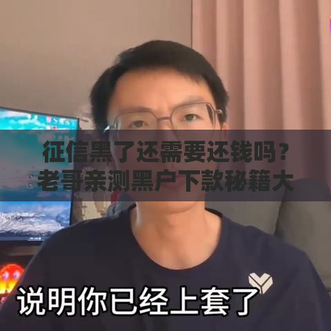 征信黑了还需要还钱吗？老哥亲测黑户下款秘籍大公开