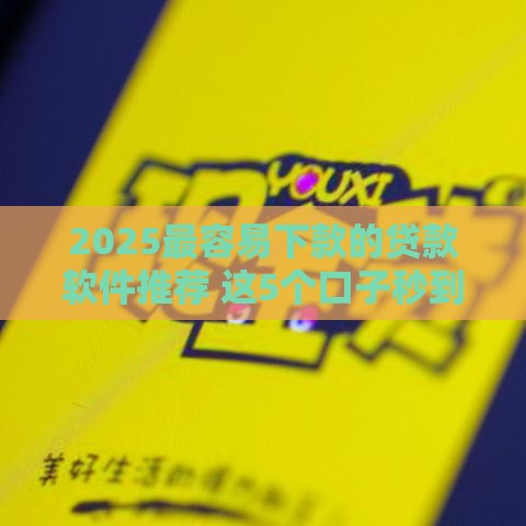 2025最容易下款的贷款软件推荐 这5个口子秒到账不查征信