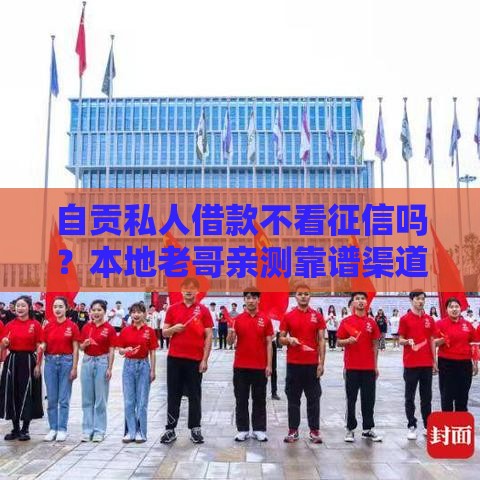 自贡私人借款不看征信吗？本地老哥亲测靠谱渠道分享