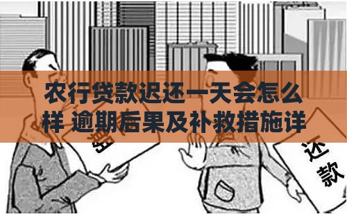 农行贷款迟还一天会怎么样 逾期后果及补救措施详解
