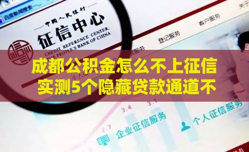 成都公积金怎么不上征信 实测5个隐藏贷款通道不查信用报告
