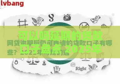 可以吗延期的贷款口子盘点 2025年最新能展期的网贷平台推荐