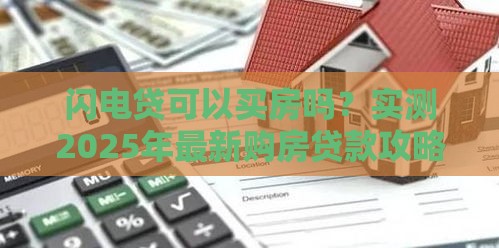 闪电贷可以买房吗？实测2025年最新购房贷款攻略