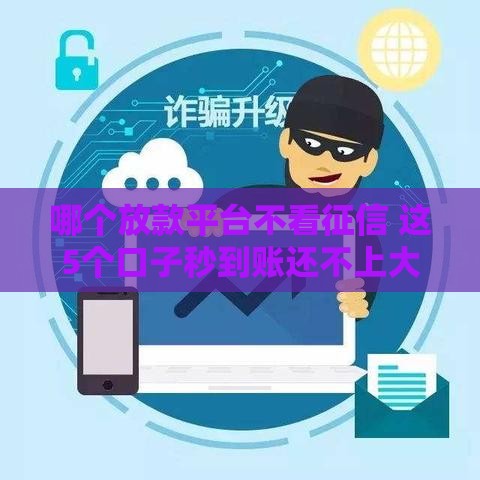 哪个放款平台不看征信 这5个口子秒到账还不上大数据