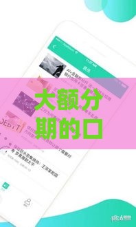 大额分期的口子有哪些 这几个靠谱平台额度高到离谱 大额分期的口子有哪些 这几个靠谱平台额度高到离谱