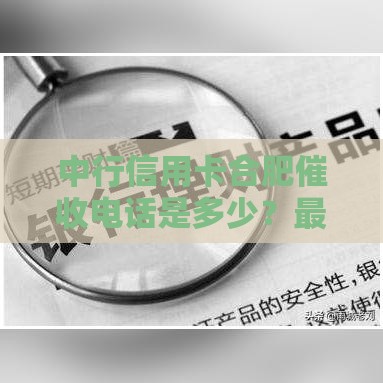 中行信用卡合肥催收电话是多少？最新官方联系方式解析