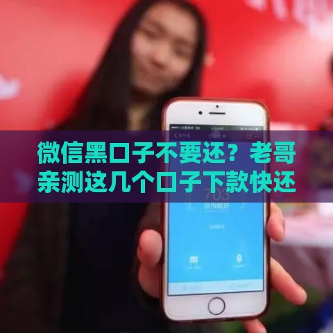 微信黑口子不要还？老哥亲测这几个口子下款快还不查征信