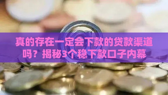 真的存在一定会下款的贷款渠道吗？揭秘3个稳下款口子内幕