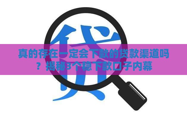 真的存在一定会下款的贷款渠道吗？揭秘3个稳下款口子内幕